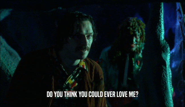 DO YOU THINK YOU COULD EVER LOVE ME?  
