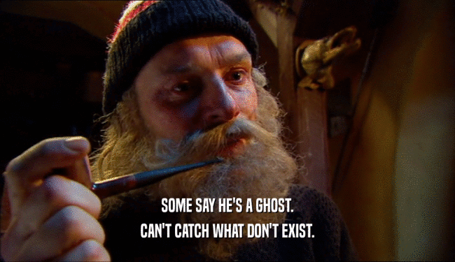 SOME SAY HE'S A GHOST. CAN'T CATCH WHAT DON'T EXIST. 