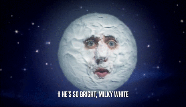 # HE'S SO BRIGHT, MILKY WHITE
  