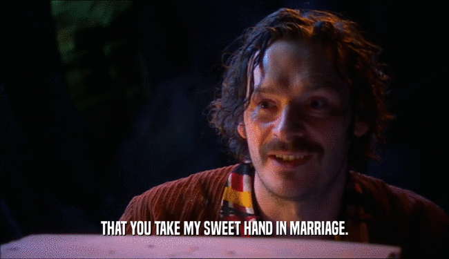 THAT YOU TAKE MY SWEET HAND IN MARRIAGE.  