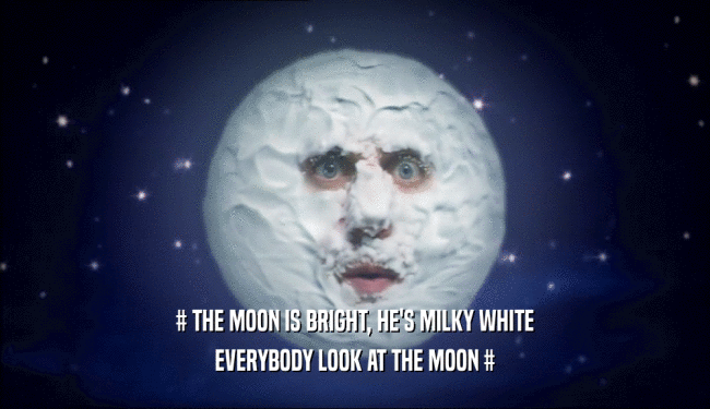 # THE MOON IS BRIGHT, HE'S MILKY WHITE EVERYBODY LOOK AT THE MOON # 