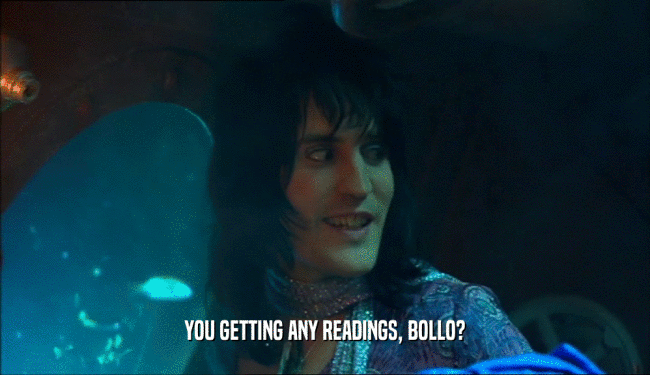 YOU GETTING ANY READINGS, BOLLO?  