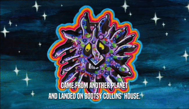 CAME FROM ANOTHER PLANET AND LANDED ON BOOTSY COLLINS' HOUSE. 