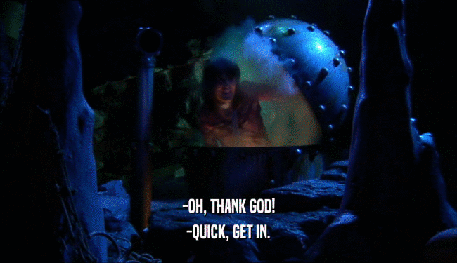 -OH, THANK GOD! -QUICK, GET IN. 