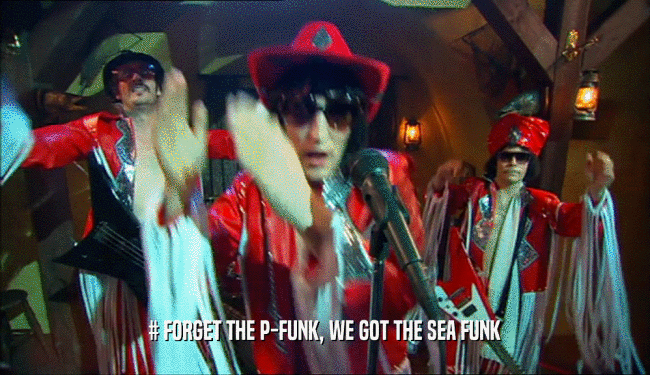 # FORGET THE P-FUNK, WE GOT THE SEA FUNK  