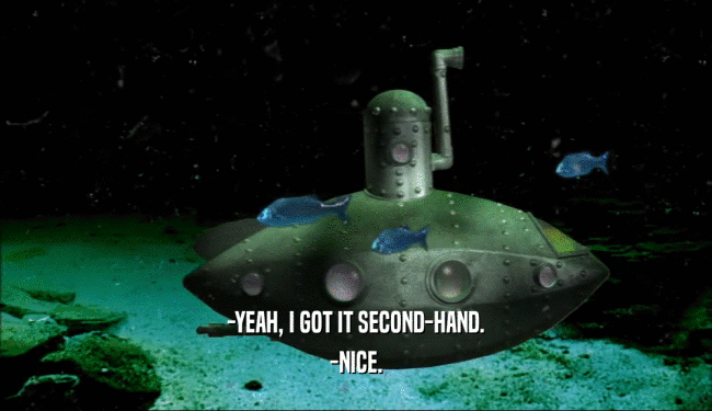 -YEAH, I GOT IT SECOND-HAND. -NICE. 