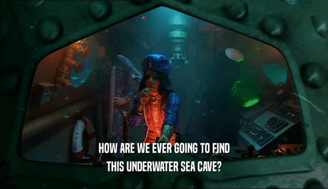 HOW ARE WE EVER GOING TO FIND THIS UNDERWATER SEA CAVE? 