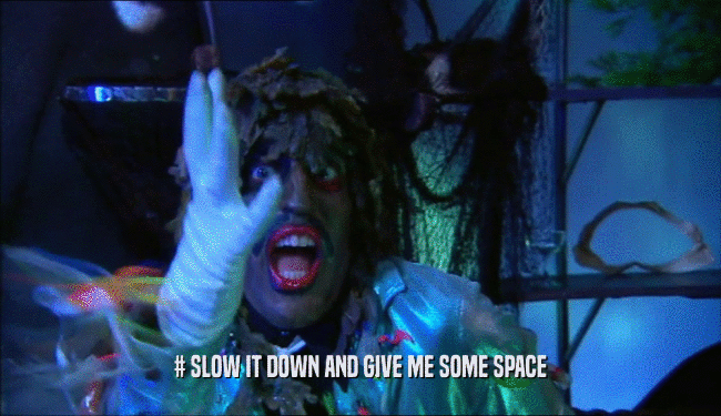 # SLOW IT DOWN AND GIVE ME SOME SPACE  
