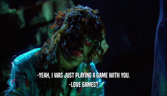 -YEAH, I WAS JUST PLAYING A GAME WITH YOU. -LOVE GAMES? 