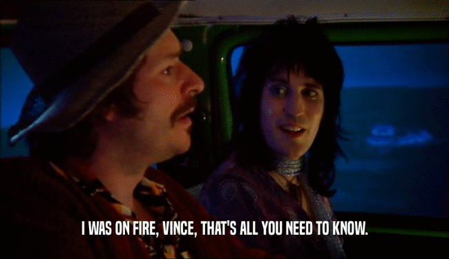 I WAS ON FIRE, VINCE, THAT'S ALL YOU NEED TO KNOW.  