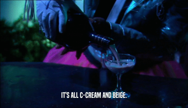 IT'S ALL C-CREAM AND BEIGE.  