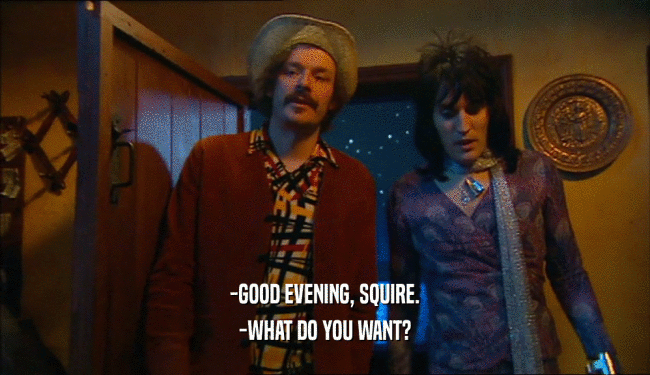 -GOOD EVENING, SQUIRE. -WHAT DO YOU WANT? 
