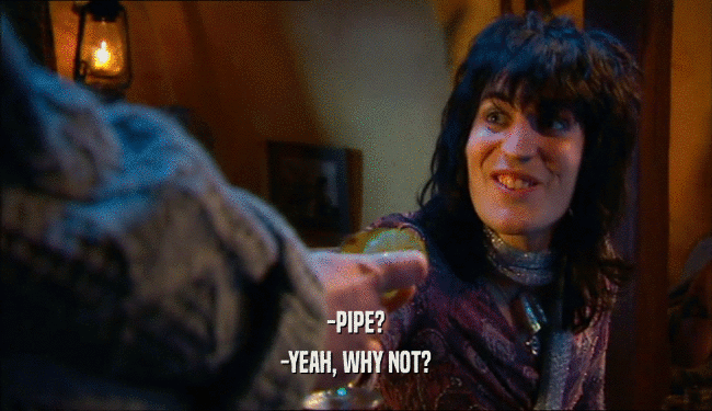 -PIPE? -YEAH, WHY NOT? 