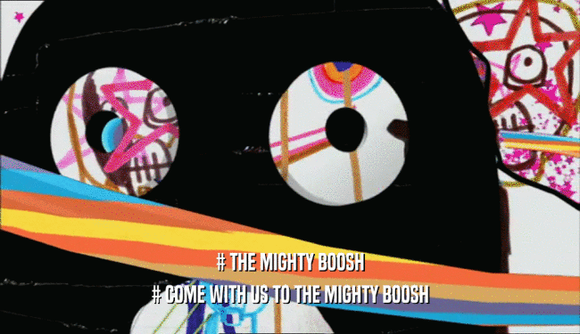 # THE MIGHTY BOOSH # COME WITH US TO THE MIGHTY BOOSH 