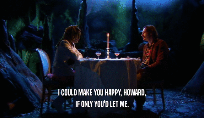 I COULD MAKE YOU HAPPY, HOWARD, IF ONLY YOU'D LET ME. 