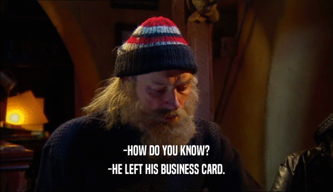 -HOW DO YOU KNOW? -HE LEFT HIS BUSINESS CARD. 