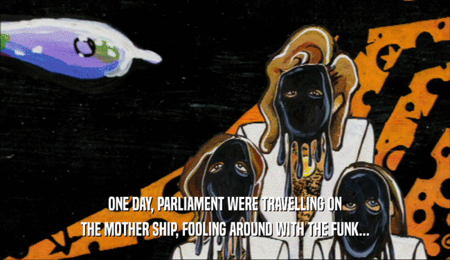 ONE DAY, PARLIAMENT WERE TRAVELLING ON THE MOTHER SHIP, FOOLING AROUND WITH THE FUNK... 