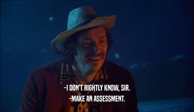 -I DON'T RIGHTLY KNOW, SIR. -MAKE AN ASSESSMENT. 