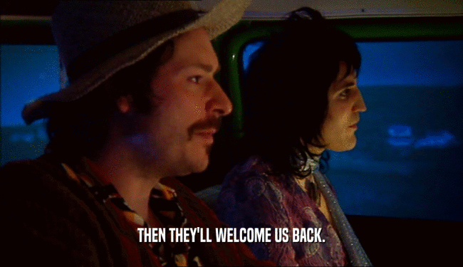 THEN THEY'LL WELCOME US BACK.
  