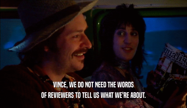 VINCE, WE DO NOT NEED THE WORDS
 OF REVIEWERS TO TELL US WHAT WE'RE ABOUT.
 