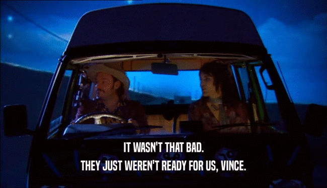 IT WASN'T THAT BAD. THEY JUST WEREN'T READY FOR US, VINCE. 
