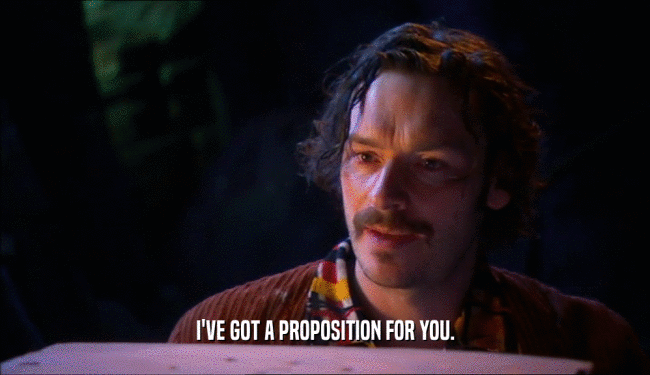 I'VE GOT A PROPOSITION FOR YOU.  