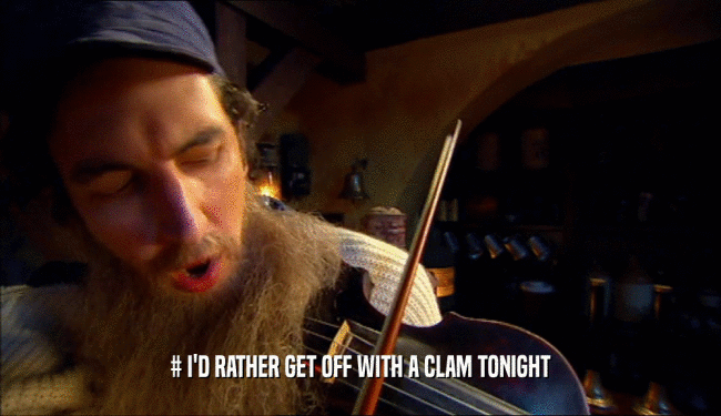 # I'D RATHER GET OFF WITH A CLAM TONIGHT  