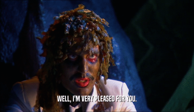 WELL, I'M VERY PLEASED FOR YOU.  