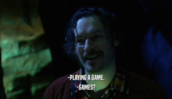 -PLAYING A GAME.
 -GAMES?
 