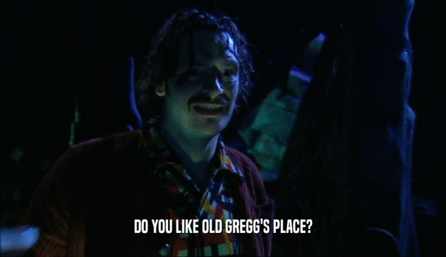 DO YOU LIKE OLD GREGG'S PLACE?
  