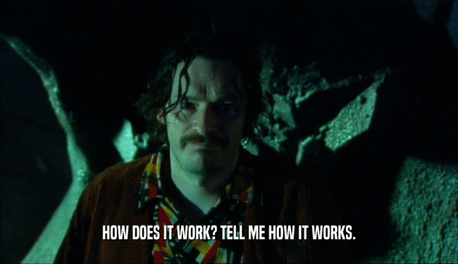 HOW DOES IT WORK? TELL ME HOW IT WORKS.  