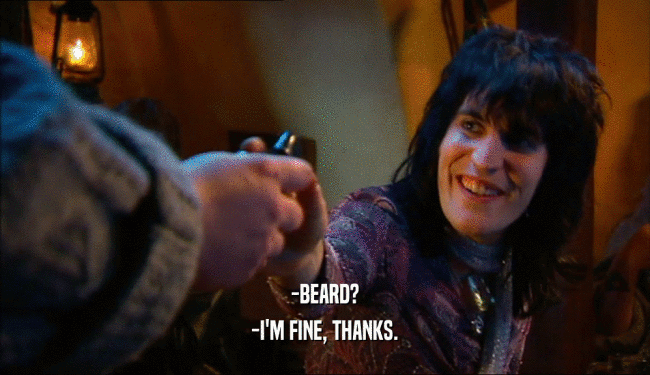 -BEARD? -I'M FINE, THANKS. 