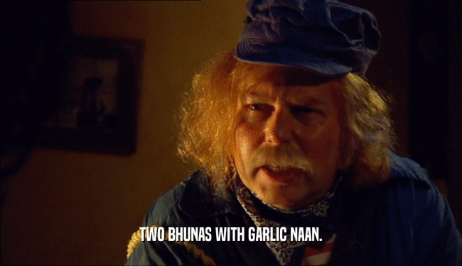 TWO BHUNAS WITH GARLIC NAAN.  