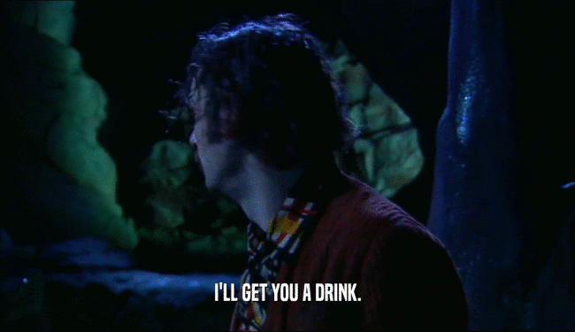 I'LL GET YOU A DRINK.
  