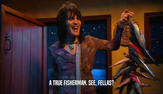 A TRUE FISHERMAN. SEE, FELLAS?
  