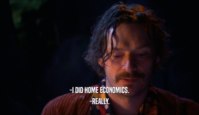 -I DID HOME ECONOMICS.
 -REALLY.
 