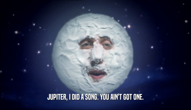 JUPITER, I DID A SONG. YOU AIN'T GOT ONE.
  