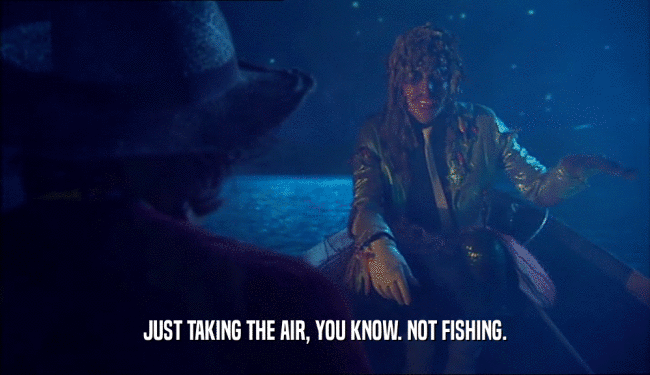 JUST TAKING THE AIR, YOU KNOW. NOT FISHING.  