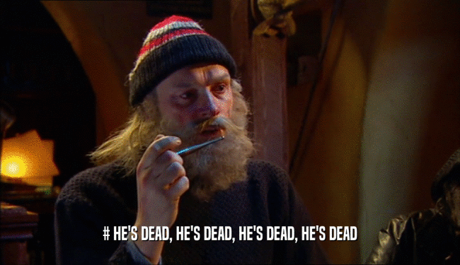 # HE'S DEAD, HE'S DEAD, HE'S DEAD, HE'S DEAD  