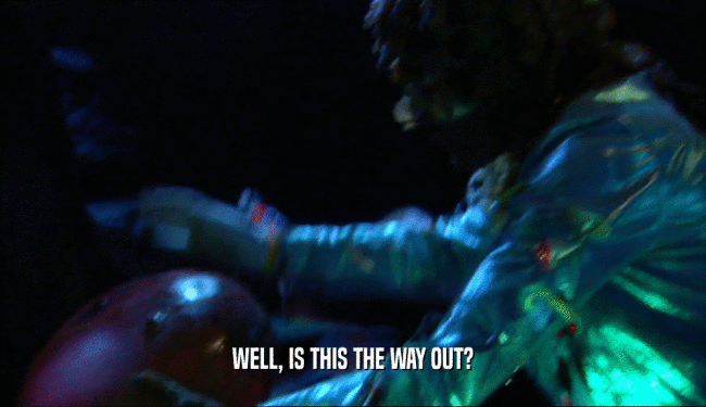 WELL, IS THIS THE WAY OUT?  
