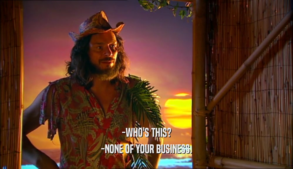 -WHO'S THIS? -NONE OF YOUR BUSINESS. 