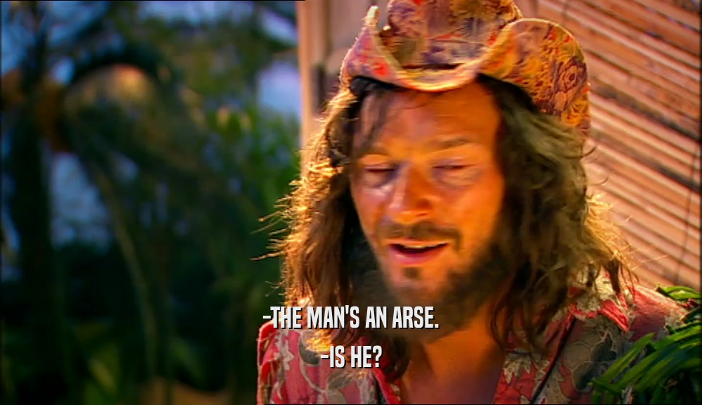 -THE MAN'S AN ARSE. -IS HE? 