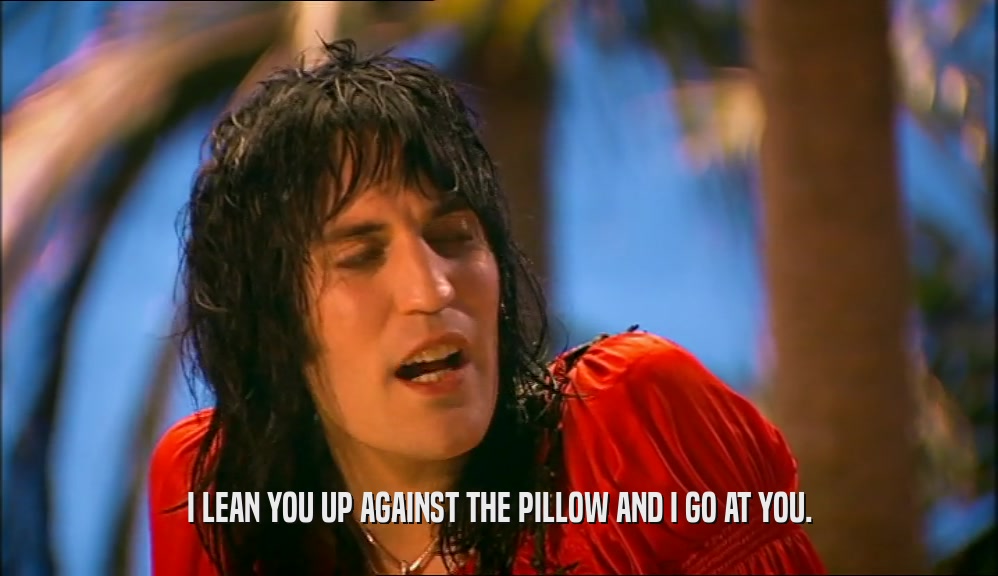 I LEAN YOU UP AGAINST THE PILLOW AND I GO AT YOU.  