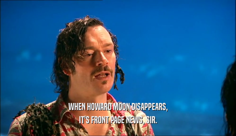 WHEN HOWARD MOON DISAPPEARS,
 IT'S FRONT PAGE NEWS, SIR.
 