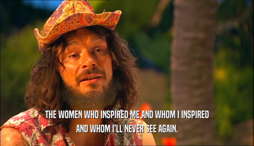 THE WOMEN WHO INSPIRED ME AND WHOM I INSPIRED AND WHOM I'LL NEVER SEE AGAIN. 