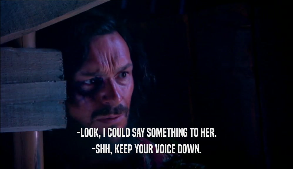 -LOOK, I COULD SAY SOMETHING TO HER. -SHH, KEEP YOUR VOICE DOWN. 
