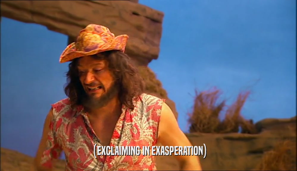 (EXCLAIMING IN EXASPERATION)  
