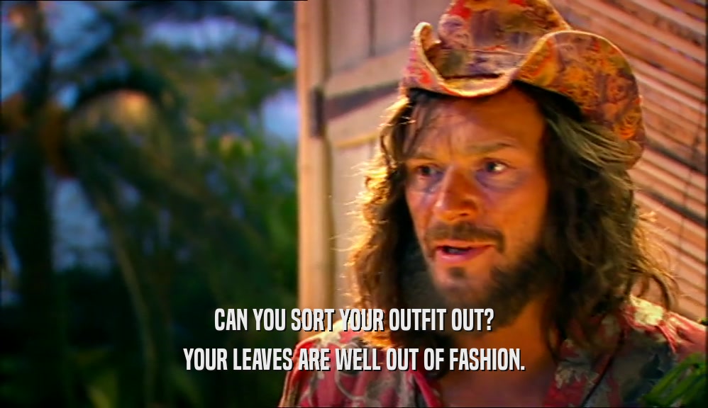 CAN YOU SORT YOUR OUTFIT OUT?
 YOUR LEAVES ARE WELL OUT OF FASHION.
 