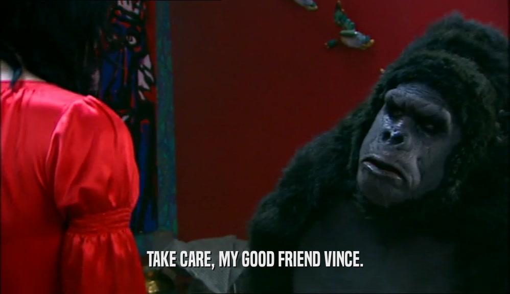 TAKE CARE, MY GOOD FRIEND VINCE.  