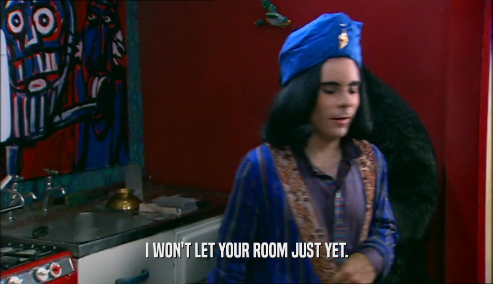 I WON'T LET YOUR ROOM JUST YET.  